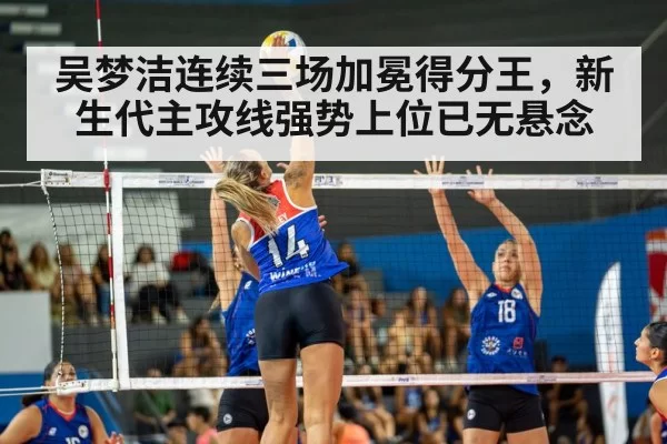 吴梦洁连续三场加冕得分王,新生代主攻线强势上位已无悬念